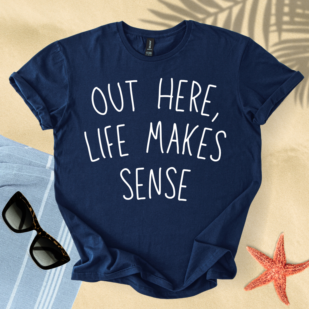 Out here, life makes sense T-Shirt