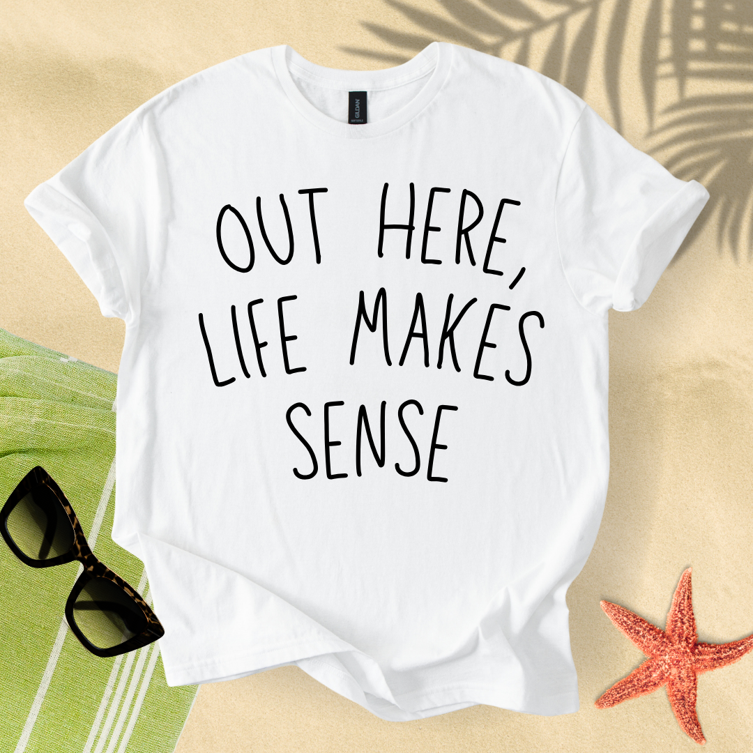 Out here, life makes sense T-Shirt
